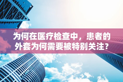 为何在医疗检查中，患者的外套为何需要被特别关注？