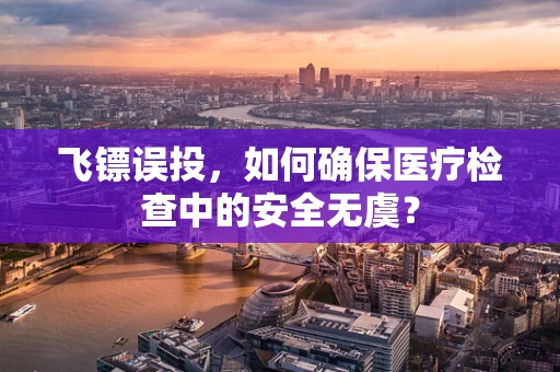 飞镖误投，如何确保医疗检查中的安全无虞？