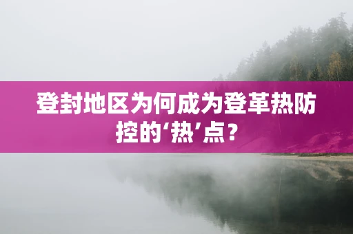 登封地区为何成为登革热防控的‘热’点？