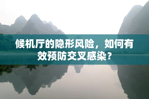 候机厅的隐形风险，如何有效预防交叉感染？