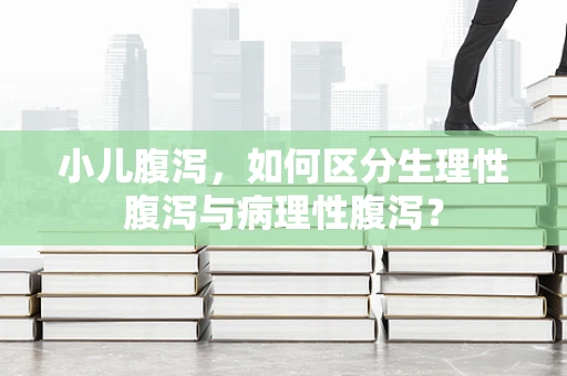 小儿腹泻，如何区分生理性腹泻与病理性腹泻？