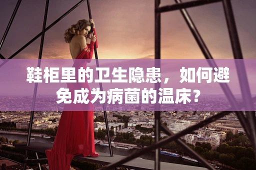 鞋柜里的卫生隐患，如何避免成为病菌的温床？