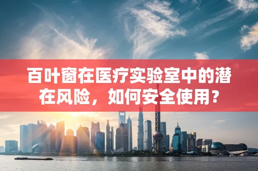 百叶窗在医疗实验室中的潜在风险，如何安全使用？