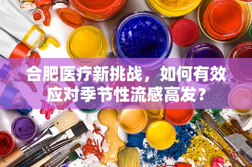 合肥医疗新挑战，如何有效应对季节性流感高发？