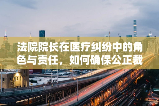 法院院长在医疗纠纷中的角色与责任，如何确保公正裁决？