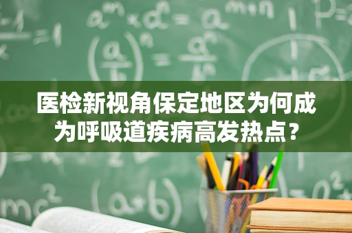 医检新视角保定地区为何成为呼吸道疾病高发热点？