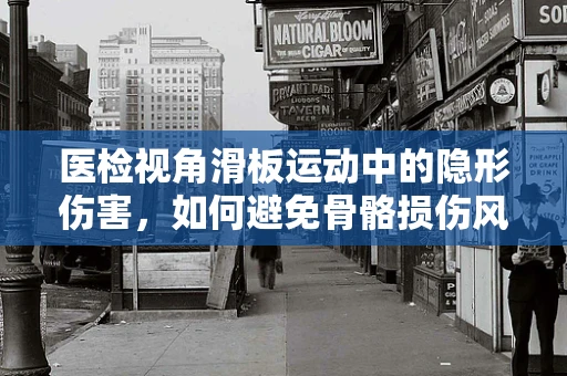 医检视角滑板运动中的隐形伤害，如何避免骨骼损伤风险？