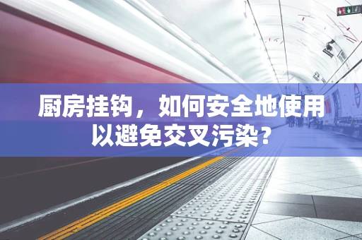 厨房挂钩，如何安全地使用以避免交叉污染？