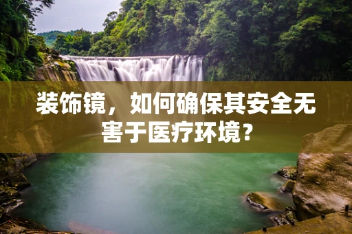 装饰镜，如何确保其安全无害于医疗环境？