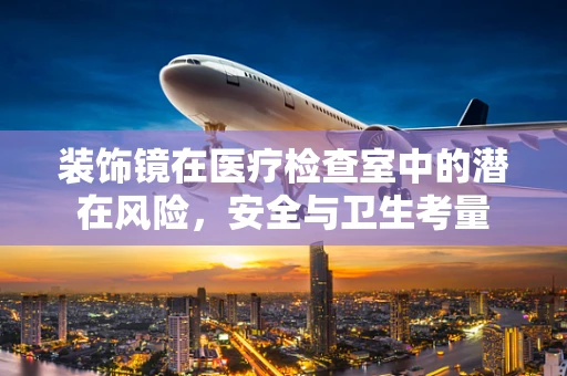 装饰镜在医疗检查室中的潜在风险，安全与卫生考量