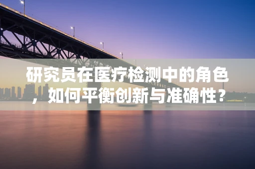研究员在医疗检测中的角色，如何平衡创新与准确性？
