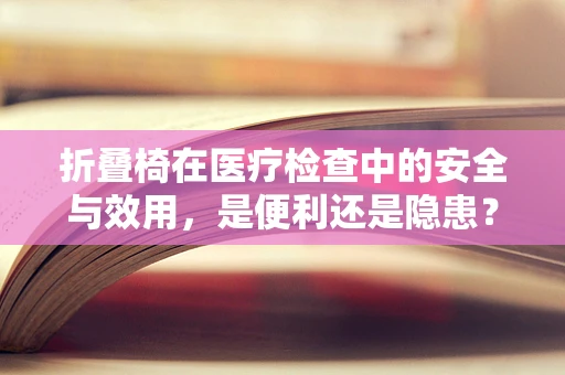 折叠椅在医疗检查中的安全与效用，是便利还是隐患？