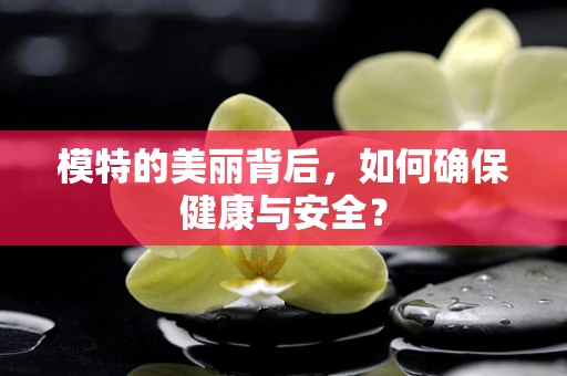 模特的美丽背后，如何确保健康与安全？