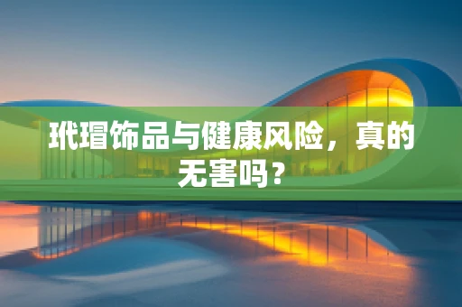 玳瑁饰品与健康风险，真的无害吗？