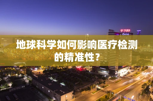 地球科学如何影响医疗检测的精准性？