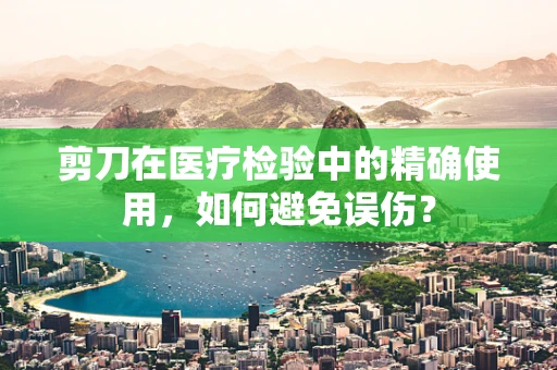 剪刀在医疗检验中的精确使用，如何避免误伤？