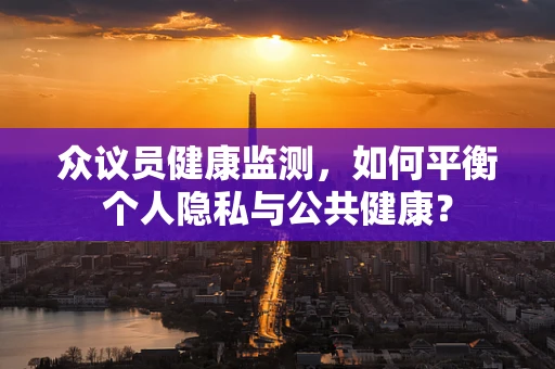 众议员健康监测，如何平衡个人隐私与公共健康？