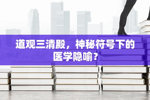 道观三清殿，神秘符号下的医学隐喻？