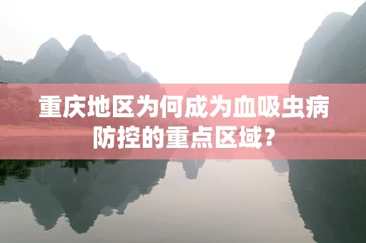 重庆地区为何成为血吸虫病防控的重点区域？