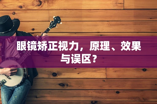 眼镜矫正视力，原理、效果与误区？