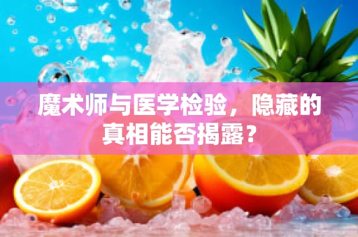 魔术师与医学检验，隐藏的真相能否揭露？