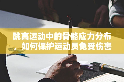 跳高运动中的骨骼应力分布，如何保护运动员免受伤害？