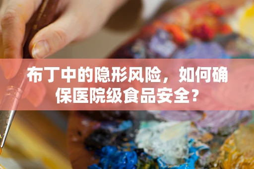 布丁中的隐形风险，如何确保医院级食品安全？