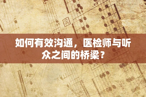 如何有效沟通，医检师与听众之间的桥梁？