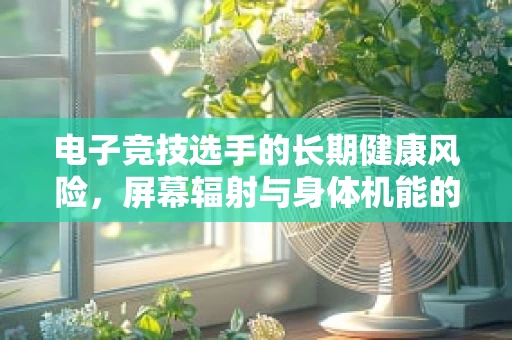 电子竞技选手的长期健康风险，屏幕辐射与身体机能的关系？