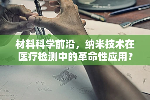 材料科学前沿，纳米技术在医疗检测中的革命性应用？