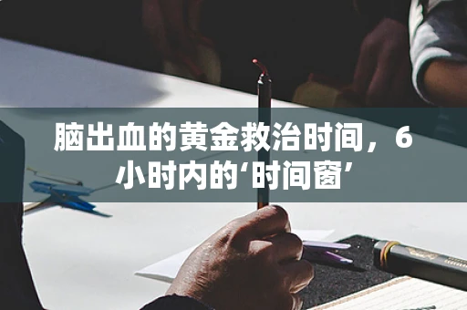 脑出血的黄金救治时间，6小时内的‘时间窗’