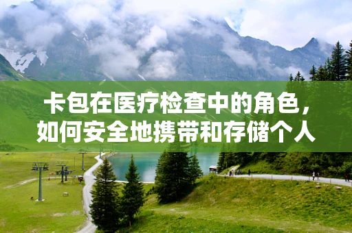 卡包在医疗检查中的角色，如何安全地携带和存储个人医疗信息卡？