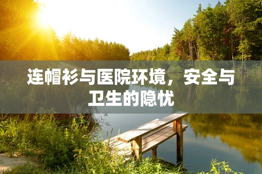 连帽衫与医院环境，安全与卫生的隐忧