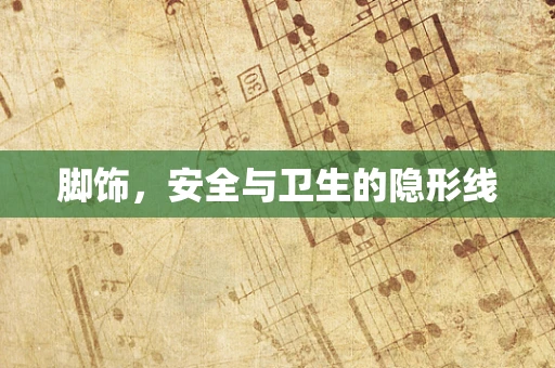 脚饰，安全与卫生的隐形线