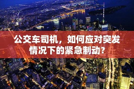 公交车司机，如何应对突发情况下的紧急制动？