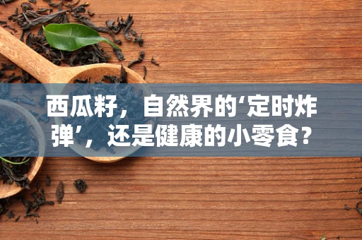 西瓜籽，自然界的‘定时炸弹’，还是健康的小零食？