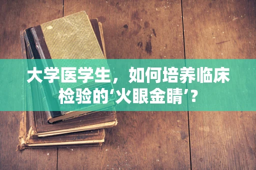 大学医学生，如何培养临床检验的‘火眼金睛’？
