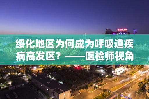 绥化地区为何成为呼吸道疾病高发区？——医检师视角的解析